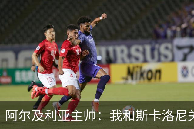 阿尔及利亚主帅：我和斯卡洛尼关系很好，没制定专门战术限制梅西